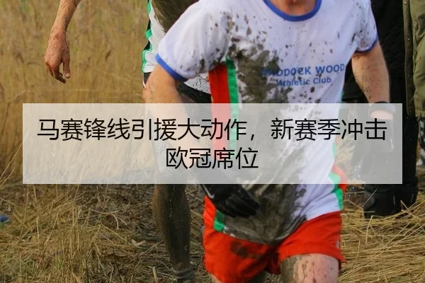 马赛锋线引援大动作，新赛季冲击欧冠席位