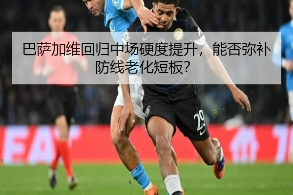巴萨加维回归中场硬度提升，能否弥补防线老化短板？