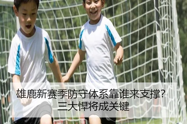 雄鹿新赛季防守体系靠谁来支撑？三大悍将成关键